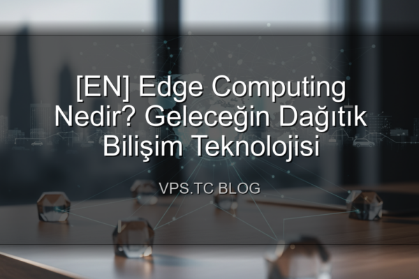 [EN] Edge Computing Nedir? Geleceğin Dağıtık Bilişim Teknolojisi