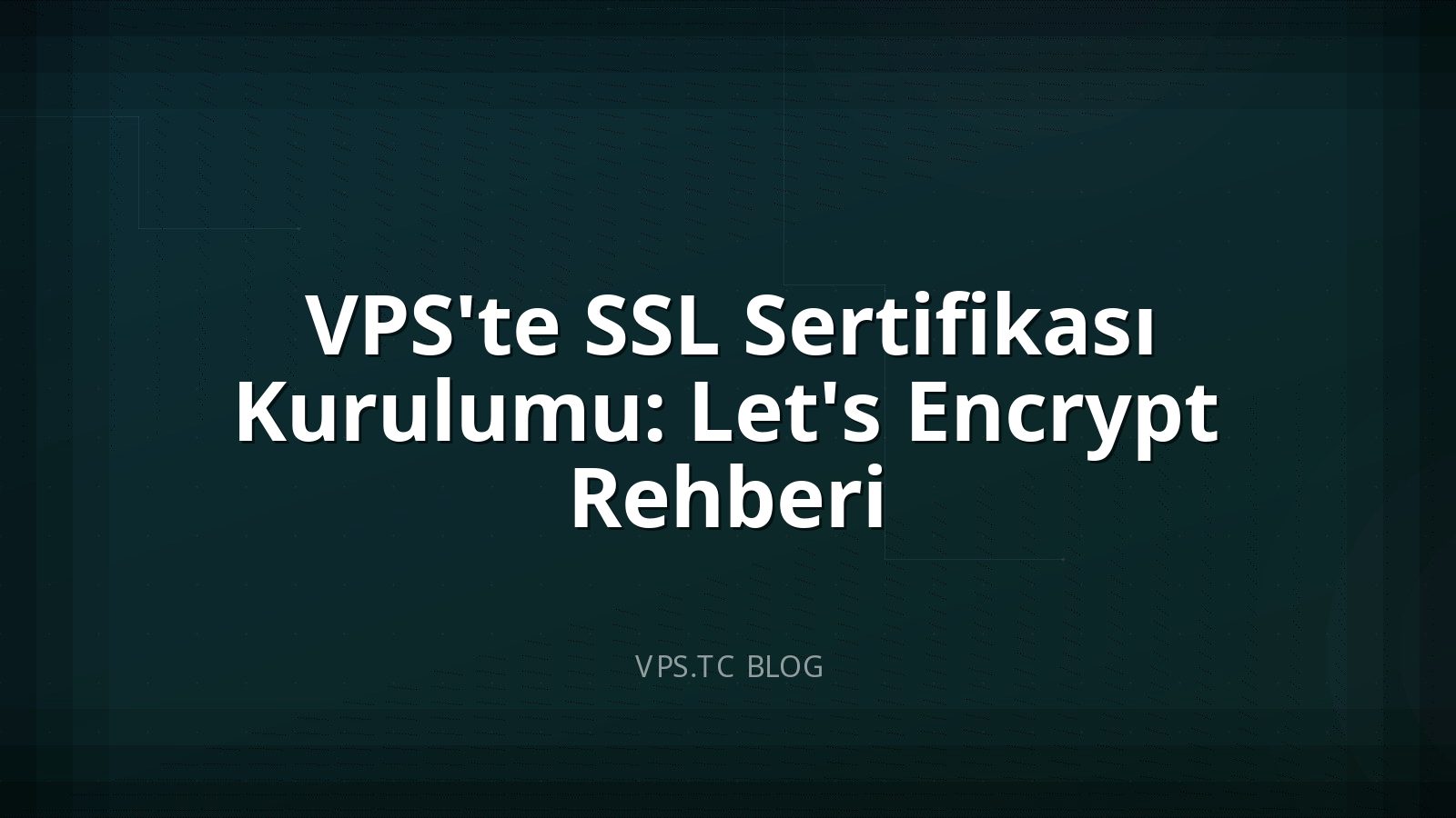 VPS’te SSL Sertifikası Kurulumu: Let’s Encrypt Rehberi