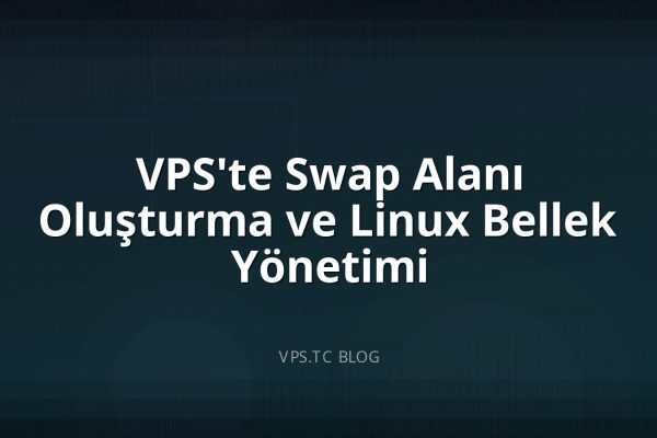 VPS’te Swap Alanı Oluşturma ve Linux Bellek Yönetimi