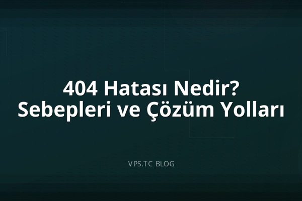 404 Hatası Nedir? Sebepleri ve Çözüm Yolları