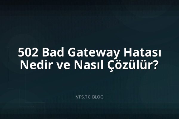 502 Bad Gateway Hatası Nedir ve Nasıl Çözülür?