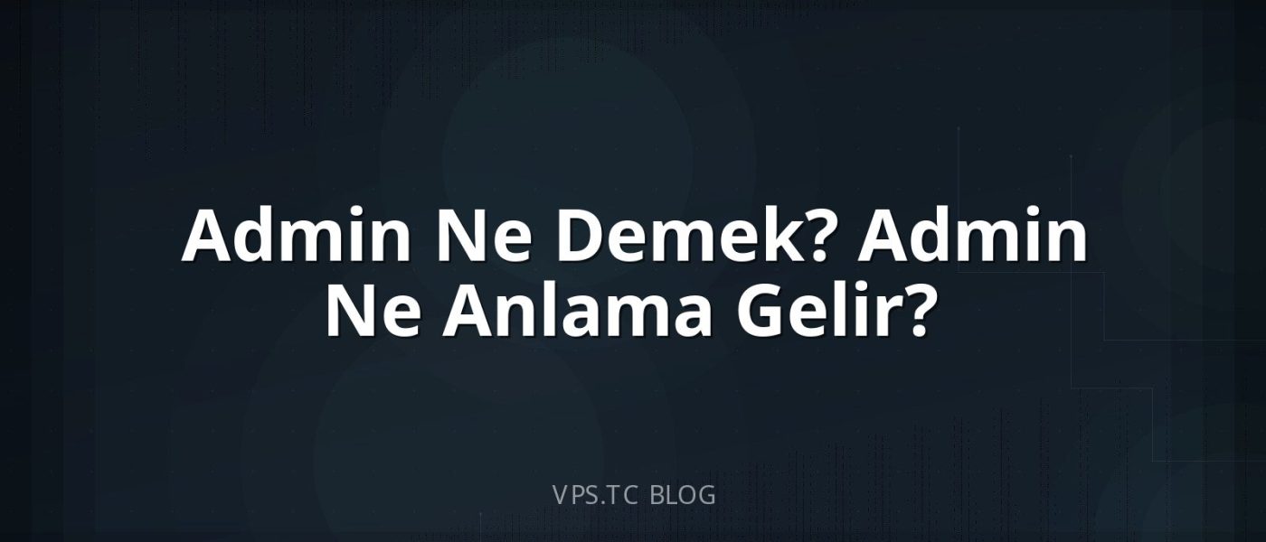 Admin Ne Demek? Admin Ne Anlama Gelir?