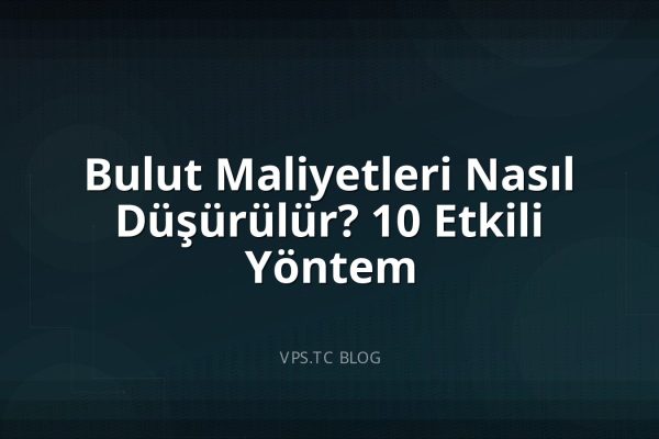 Bulut Maliyetleri Nasıl Düşürülür? 10 Etkili Yöntem