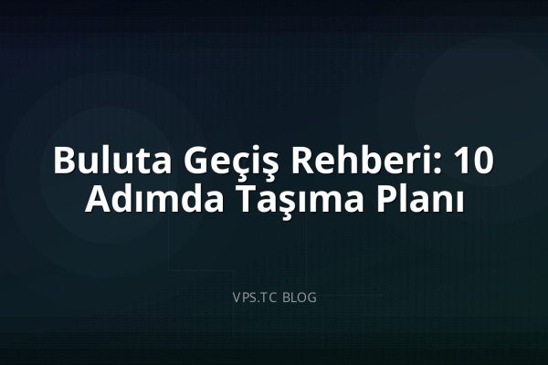 Buluta Geçiş Rehberi: 10 Adımda Taşıma Planı