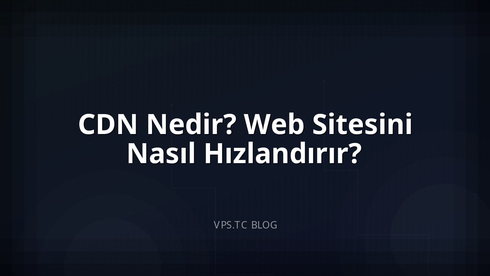 CDN Nedir? Web Sitesini Nasıl Hızlandırır?