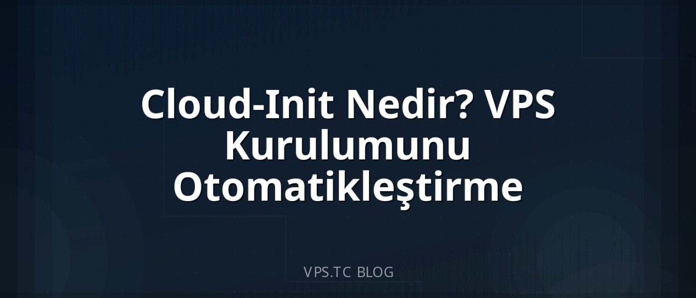 Cloud-Init Nedir? VPS Kurulumunu Otomatikleştirme