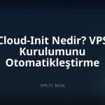 Cloud-Init Nedir? VPS Kurulumunu Otomatikleştirme