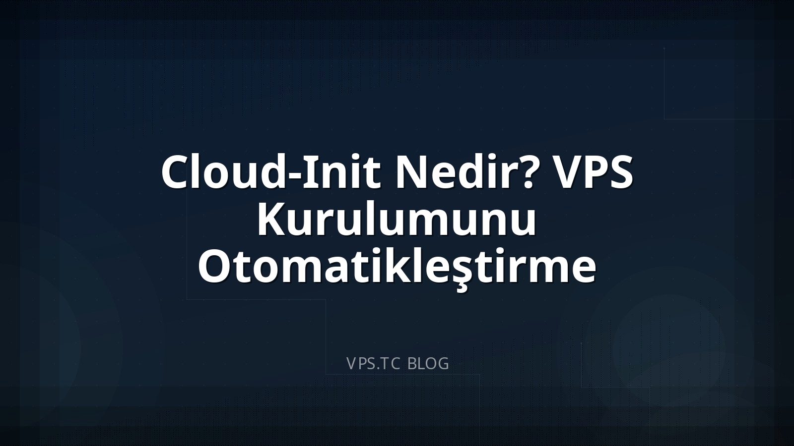 Cloud-Init Nedir? VPS Kurulumunu Otomatikleştirme