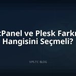 cPanel ve Plesk Farkı: Hangisini Seçmeli?