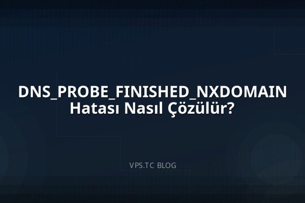 DNS_PROBE_FINISHED_NXDOMAIN Hatası Nasıl Çözülür?