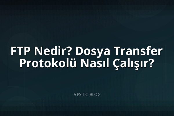 FTP Nedir? Dosya Transfer Protokolü Nasıl Çalışır?
