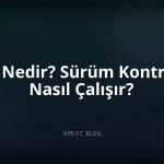 Git Nedir? Sürüm Kontrolü Nasıl Çalışır?