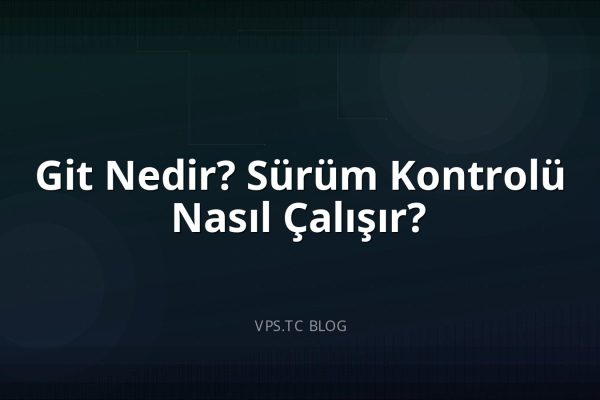 Git Nedir? Sürüm Kontrolü Nasıl Çalışır?