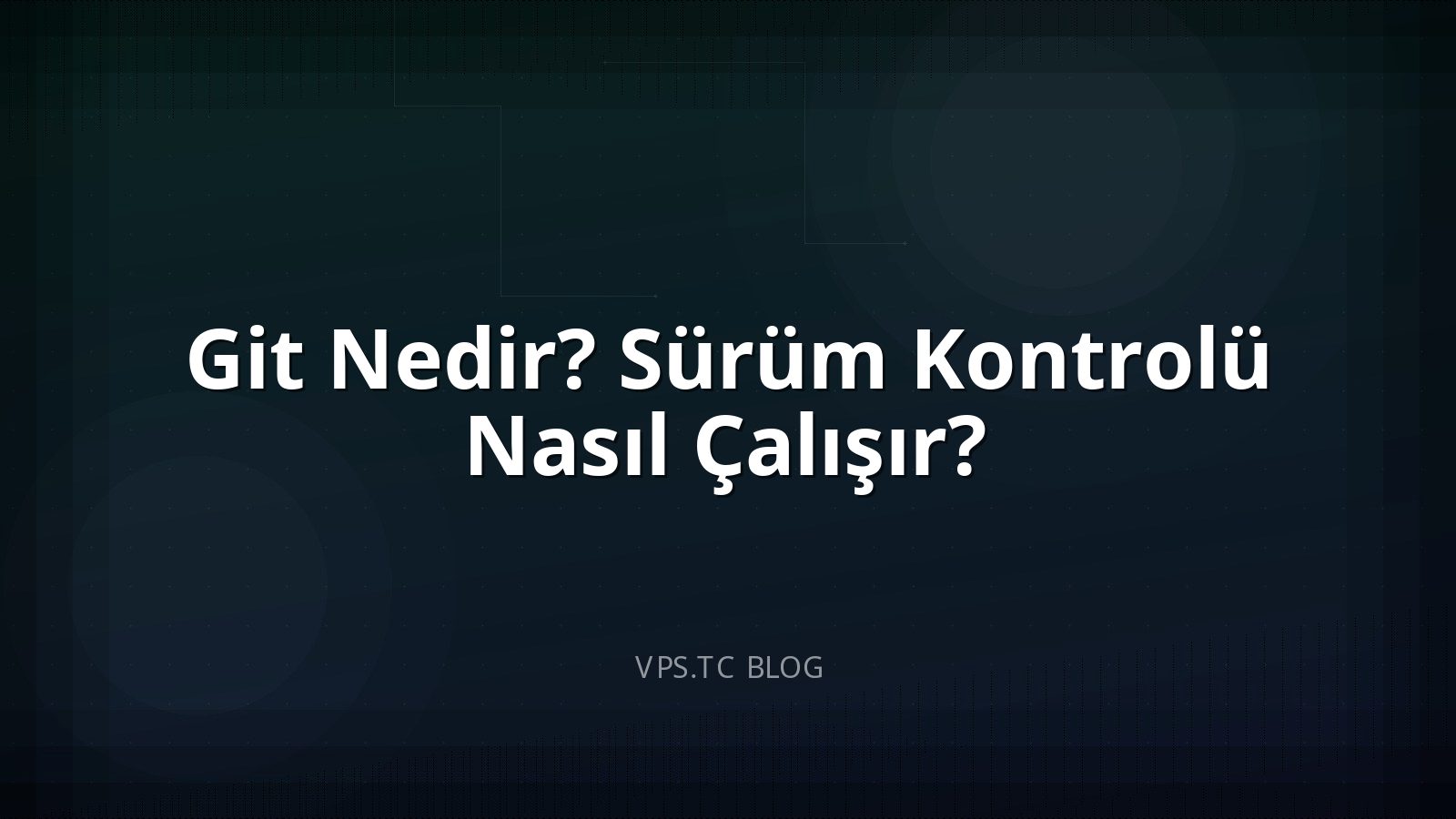 Git Nedir? Sürüm Kontrolü Nasıl Çalışır?