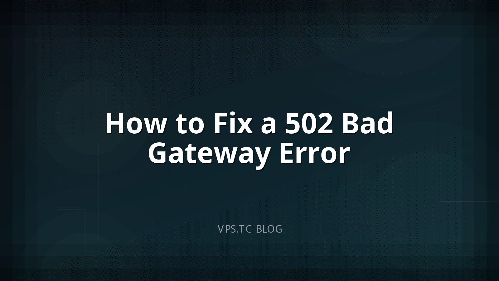 How to Fix a 502 Bad Gateway Error