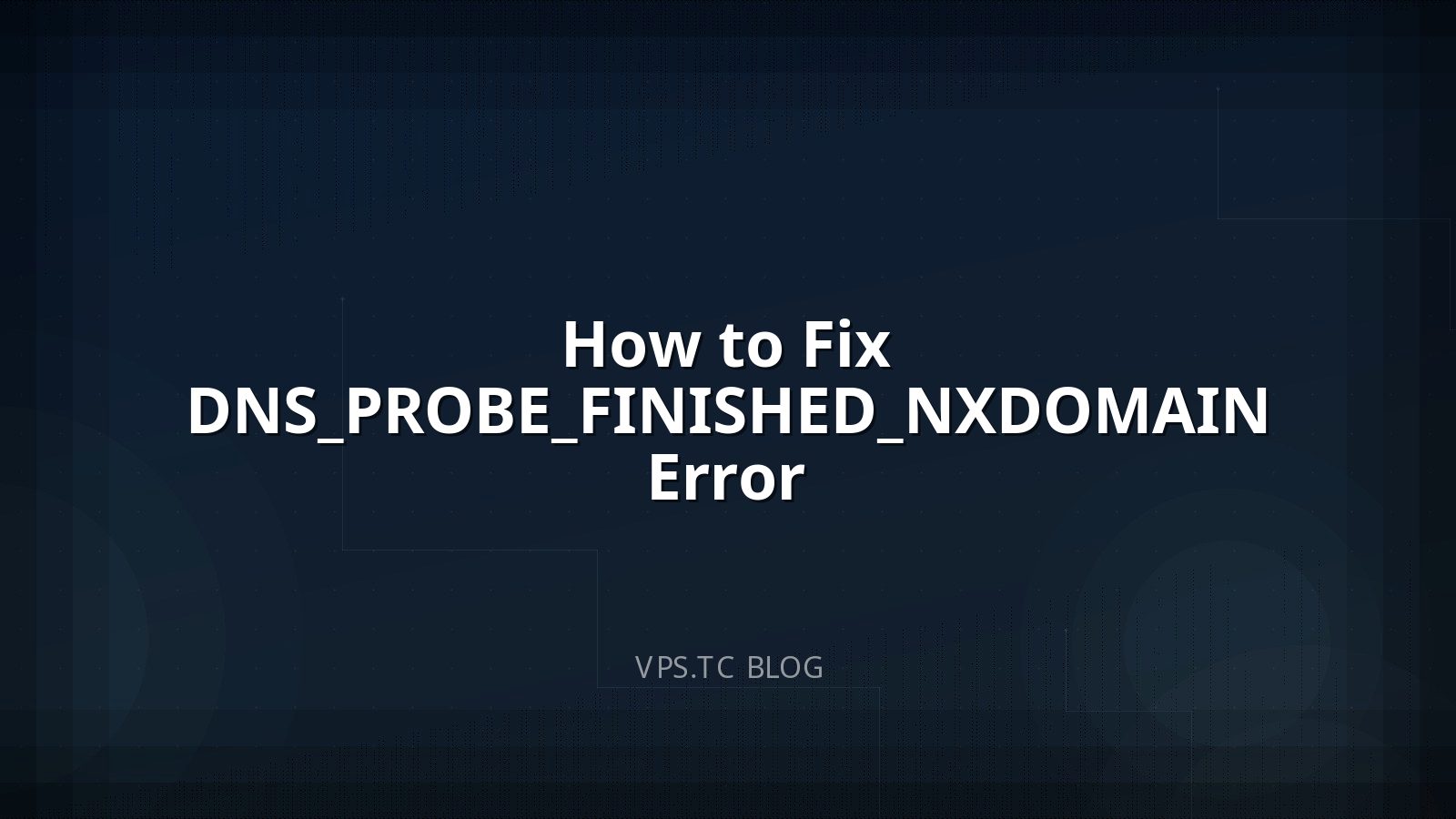 How to Fix DNS_PROBE_FINISHED_NXDOMAIN Error