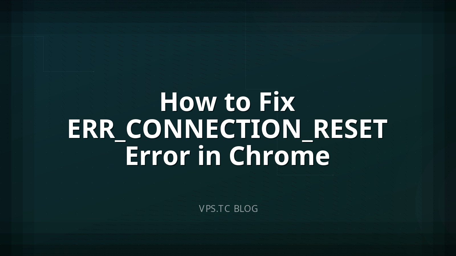 How to Fix ERR_CONNECTION_RESET Error in Chrome