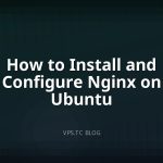 How to Install and Configure Nginx on Ubuntu