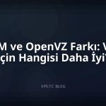 KVM ve OpenVZ Farkı: VPS İçin Hangisi Daha İyi?