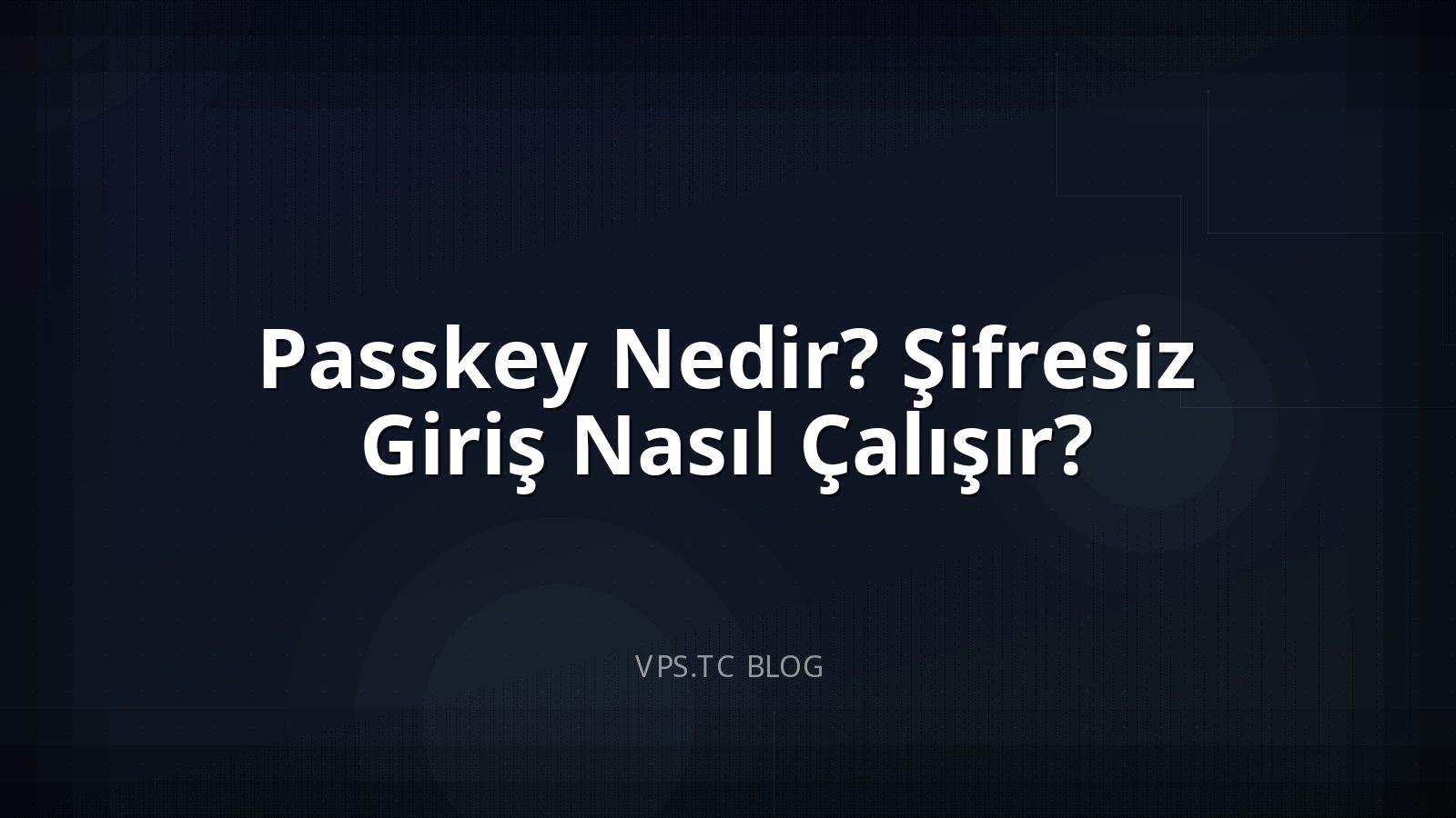 Passkey Nedir? Şifresiz Giriş Nasıl Çalışır?