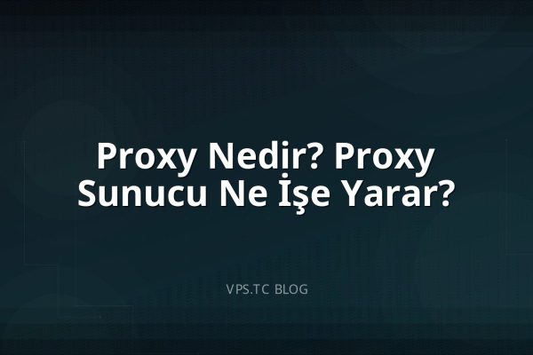 Proxy Nedir? Proxy Sunucu Ne İşe Yarar?