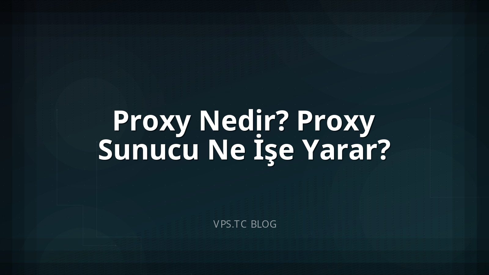 Proxy Nedir? Proxy Sunucu Ne İşe Yarar?