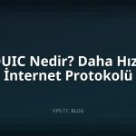 QUIC Nedir? Daha Hızlı İnternet Protokolü