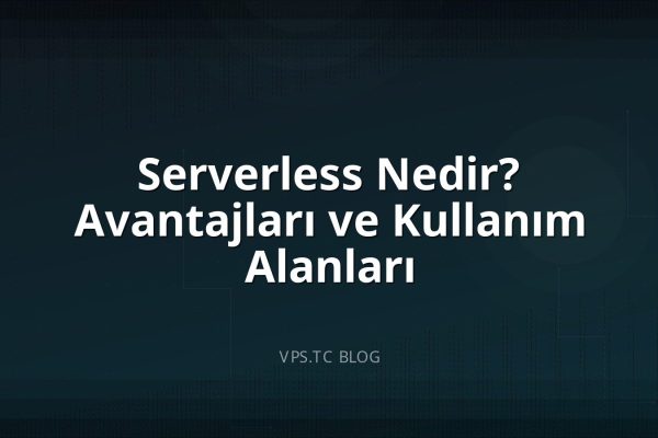 Serverless Nedir? Avantajları ve Kullanım Alanları