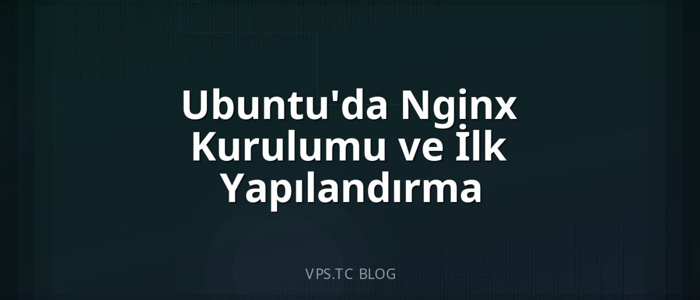 Ubuntu’da Nginx Kurulumu ve İlk Yapılandırma
