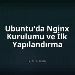Ubuntu’da Nginx Kurulumu ve İlk Yapılandırma