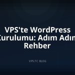 VPS’te WordPress Kurulumu: Adım Adım Rehber