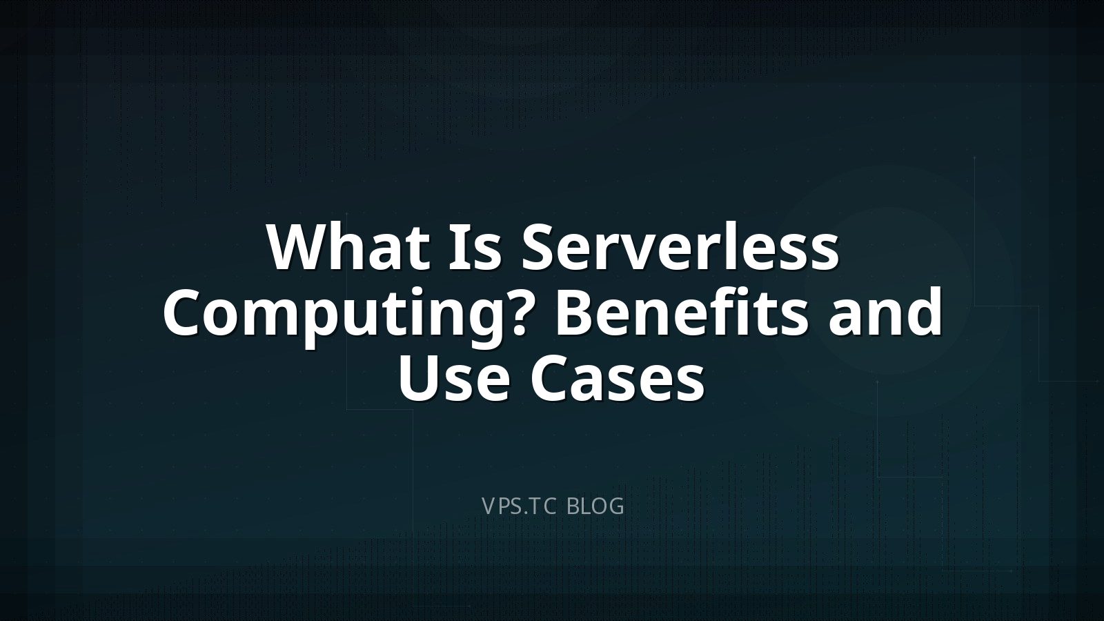 What Is Serverless Computing? Benefits and Use Cases