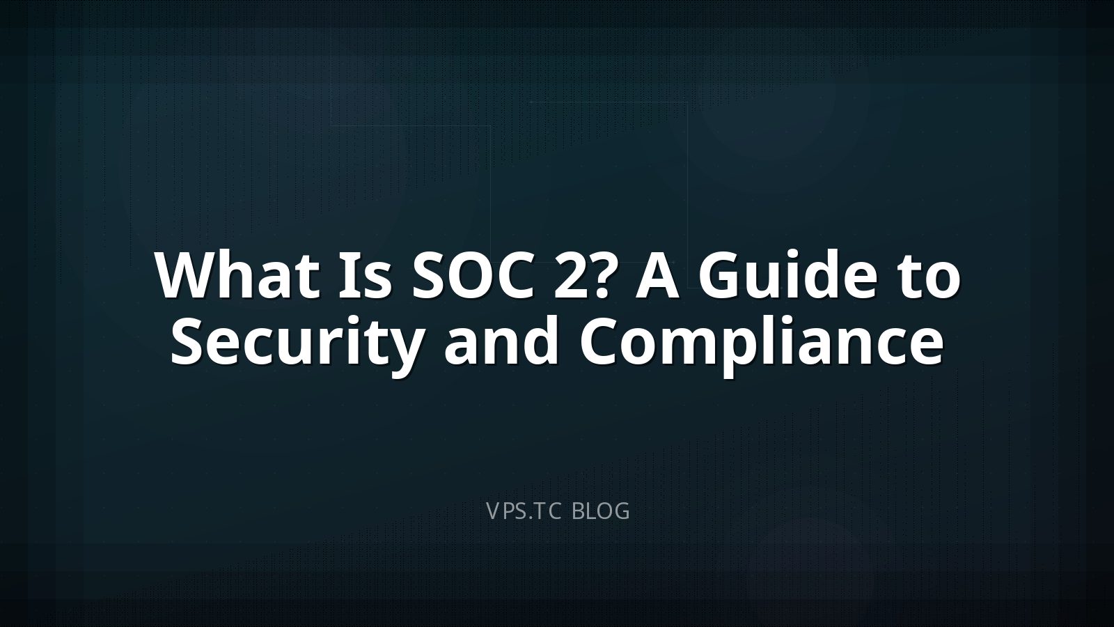 What Is SOC 2? A Guide to Security and Compliance