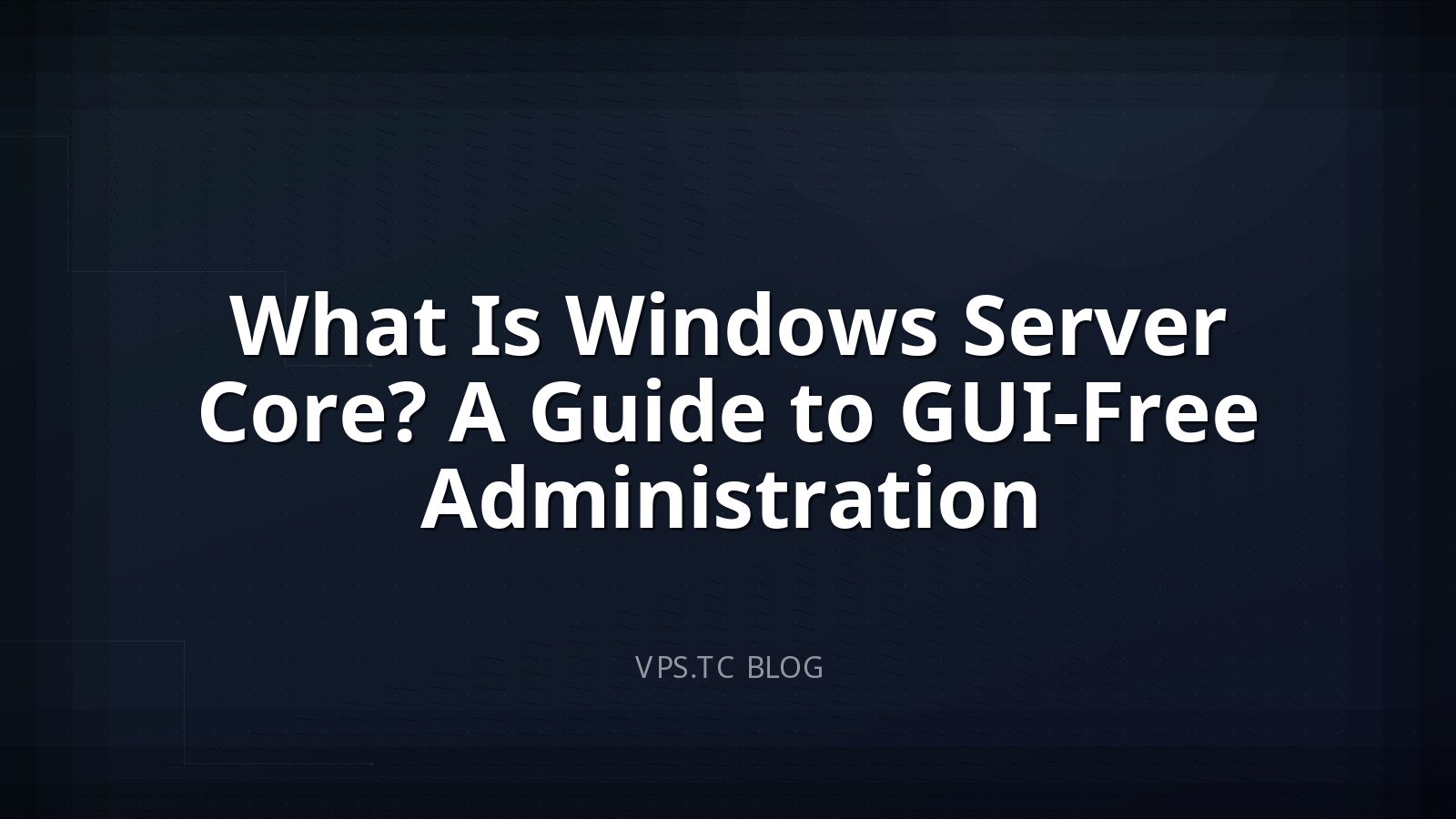 What Is Windows Server Core? A Guide to GUI-Free Administration