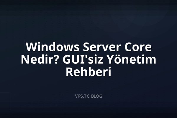 Windows Server Core Nedir? GUI’siz Yönetim Rehberi