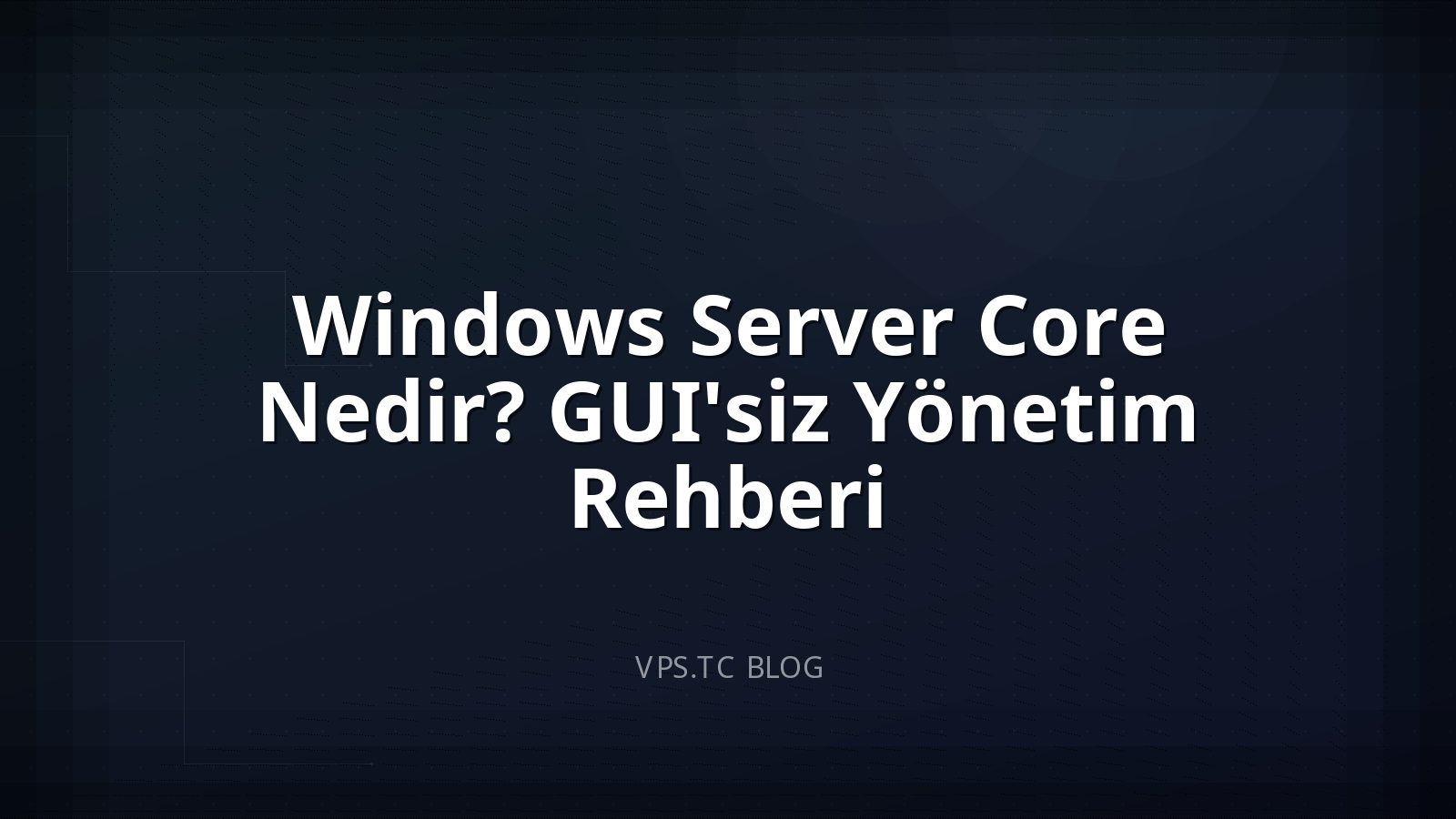 Windows Server Core Nedir? GUI’siz Yönetim Rehberi