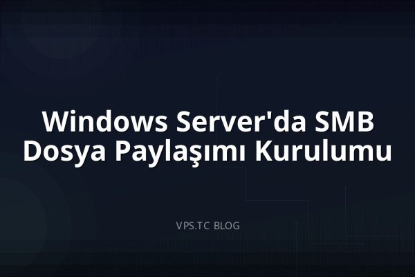 Windows Server’da SMB Dosya Paylaşımı Kurulumu