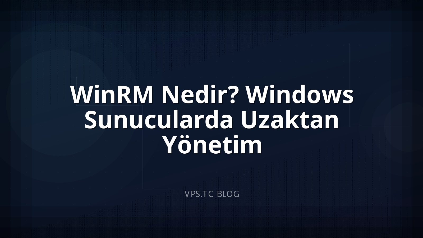 WinRM Nedir? Windows Sunucularda Uzaktan Yönetim