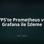 VPS’te Prometheus ve Grafana ile İzleme